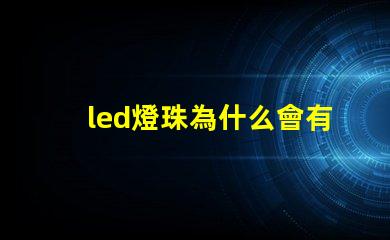 led燈珠為什么會有死燈 led燈珠怎么測試好壞